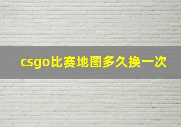 csgo比赛地图多久换一次