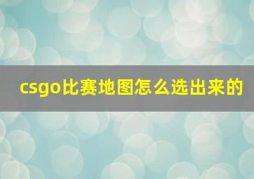 csgo比赛地图怎么选出来的