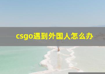 csgo遇到外国人怎么办