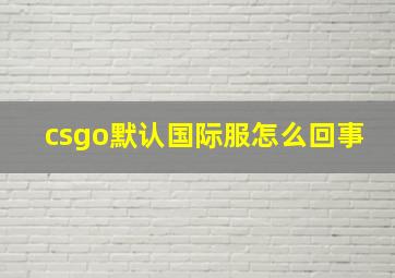 csgo默认国际服怎么回事