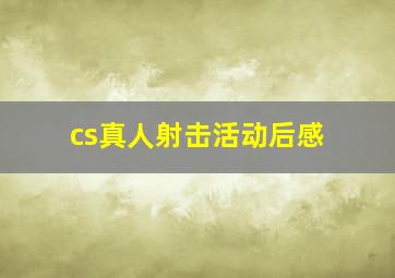 cs真人射击活动后感