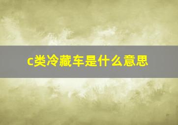 c类冷藏车是什么意思