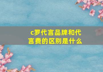 c罗代言品牌和代言费的区别是什么