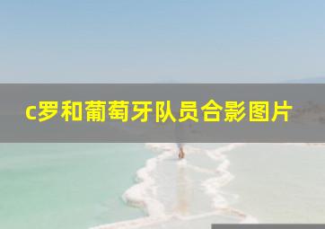 c罗和葡萄牙队员合影图片