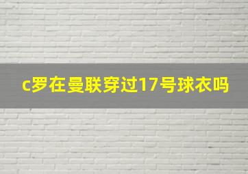 c罗在曼联穿过17号球衣吗