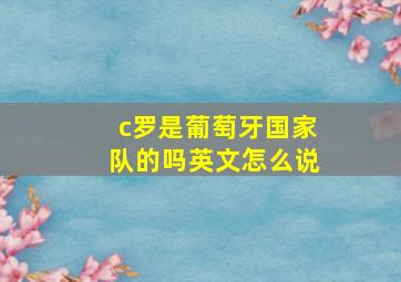 c罗是葡萄牙国家队的吗英文怎么说