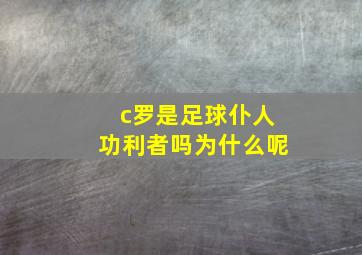 c罗是足球仆人功利者吗为什么呢