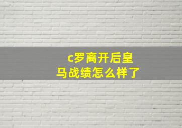 c罗离开后皇马战绩怎么样了