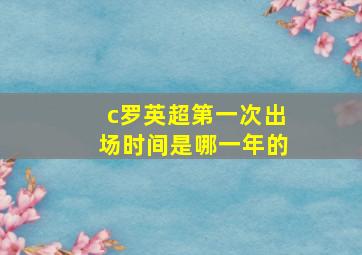 c罗英超第一次出场时间是哪一年的