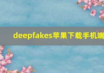 deepfakes苹果下载手机端