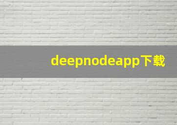 deepnodeapp下载