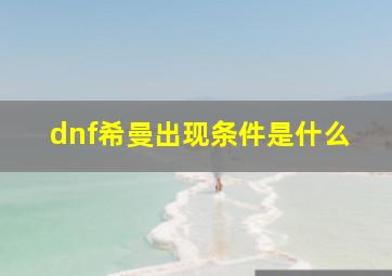 dnf希曼出现条件是什么