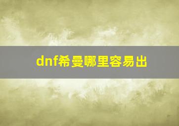 dnf希曼哪里容易出