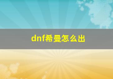 dnf希曼怎么出