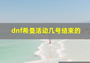 dnf希曼活动几号结束的