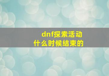 dnf探索活动什么时候结束的