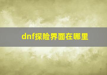 dnf探险界面在哪里