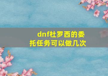 dnf杜罗西的委托任务可以做几次