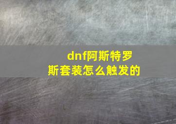 dnf阿斯特罗斯套装怎么触发的