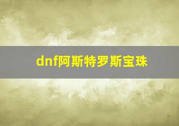 dnf阿斯特罗斯宝珠