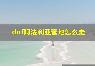 dnf阿法利亚营地怎么走