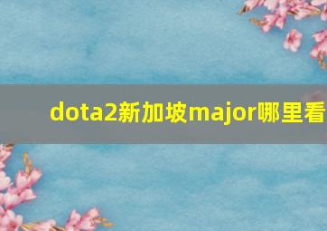 dota2新加坡major哪里看