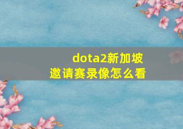 dota2新加坡邀请赛录像怎么看