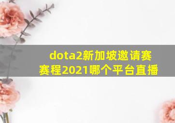 dota2新加坡邀请赛赛程2021哪个平台直播