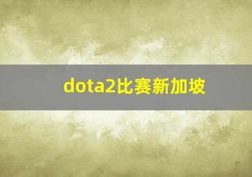 dota2比赛新加坡