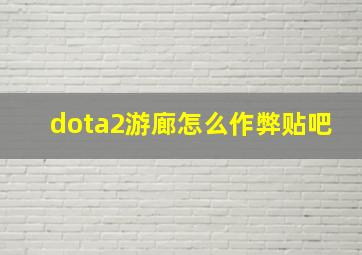 dota2游廊怎么作弊贴吧