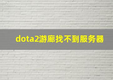 dota2游廊找不到服务器