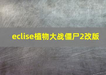 eclise植物大战僵尸2改版