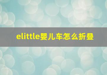 elittle婴儿车怎么折叠