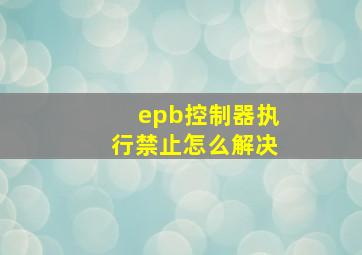 epb控制器执行禁止怎么解决