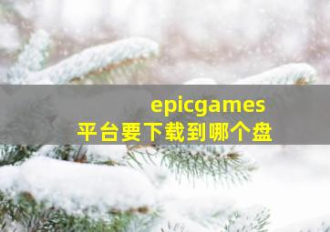 epicgames平台要下载到哪个盘