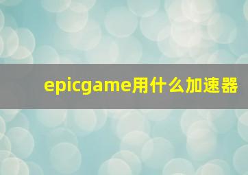 epicgame用什么加速器