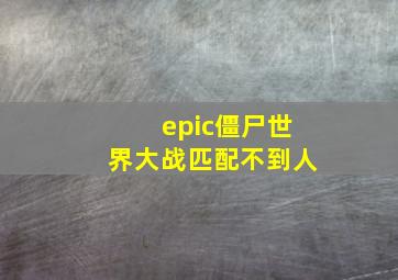 epic僵尸世界大战匹配不到人