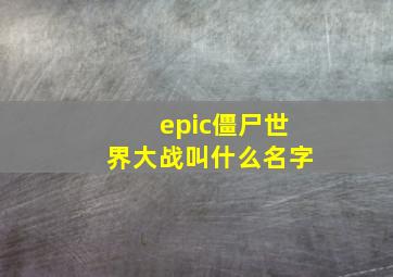 epic僵尸世界大战叫什么名字