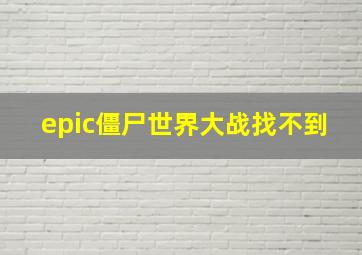 epic僵尸世界大战找不到