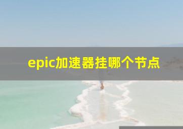 epic加速器挂哪个节点