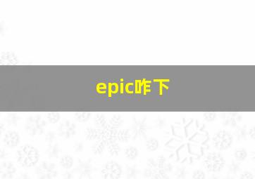 epic咋下