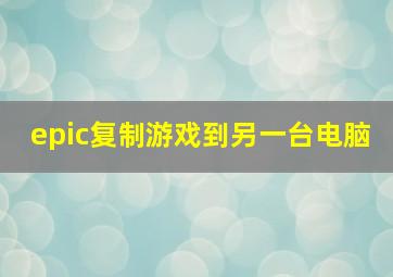 epic复制游戏到另一台电脑