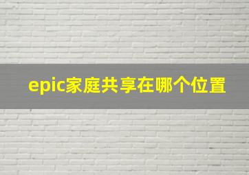 epic家庭共享在哪个位置