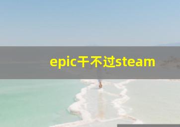 epic干不过steam