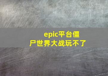 epic平台僵尸世界大战玩不了