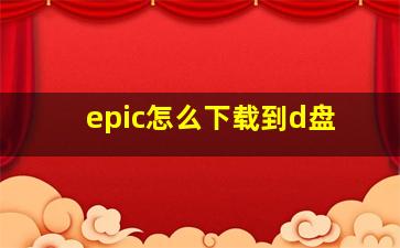 epic怎么下载到d盘