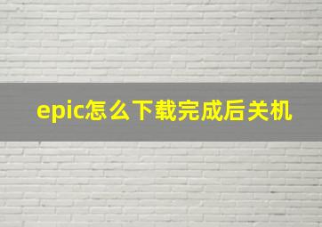 epic怎么下载完成后关机