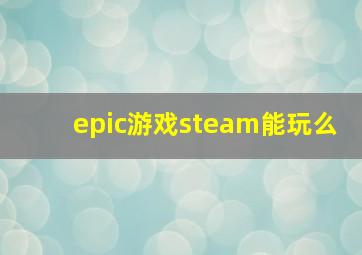 epic游戏steam能玩么