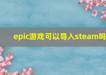 epic游戏可以导入steam吗