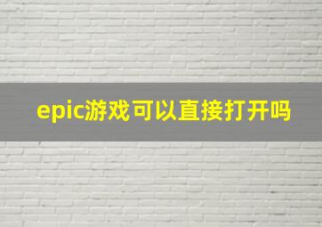 epic游戏可以直接打开吗